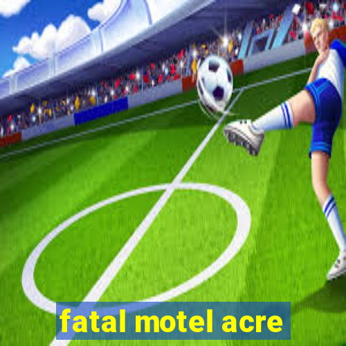 fatal motel acre